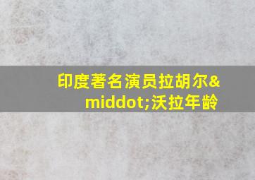 印度著名演员拉胡尔·沃拉年龄