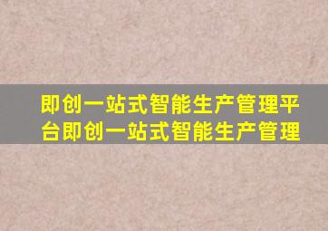 即创一站式智能生产管理平台即创一站式智能生产管理