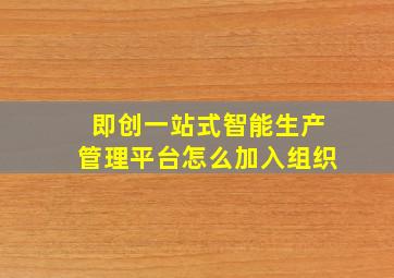 即创一站式智能生产管理平台怎么加入组织