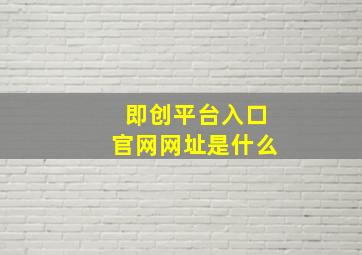 即创平台入口官网网址是什么