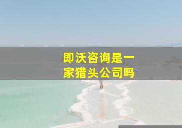 即沃咨询是一家猎头公司吗