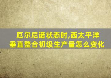 厄尔尼诺状态时,西太平洋垂直整合初级生产量怎么变化