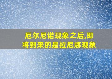 厄尔尼诺现象之后,即将到来的是拉尼娜现象