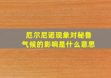 厄尔尼诺现象对秘鲁气候的影响是什么意思