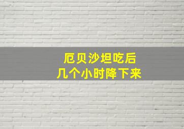 厄贝沙坦吃后几个小时降下来