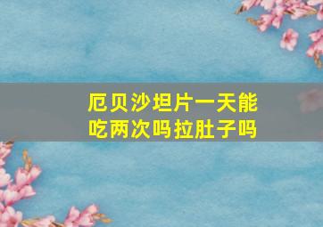 厄贝沙坦片一天能吃两次吗拉肚子吗