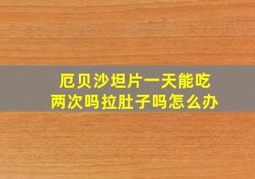 厄贝沙坦片一天能吃两次吗拉肚子吗怎么办