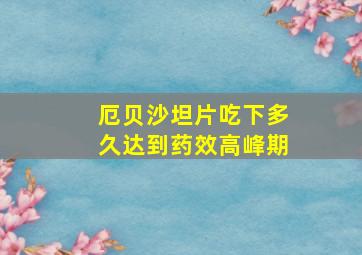 厄贝沙坦片吃下多久达到药效高峰期