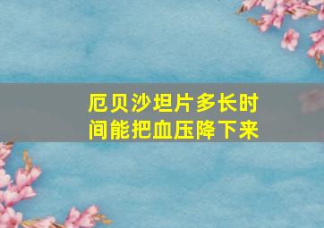 厄贝沙坦片多长时间能把血压降下来