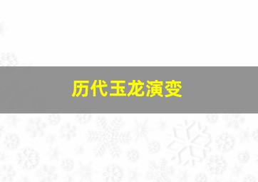 历代玉龙演变