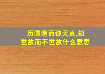 历圆滑而弥天真,知世故而不世故什么意思