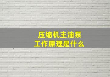 压缩机主油泵工作原理是什么