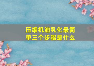 压缩机油乳化最简单三个步骤是什么