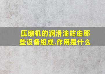 压缩机的润滑油站由那些设备组成,作用是什么