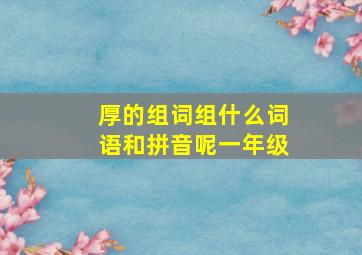 厚的组词组什么词语和拼音呢一年级