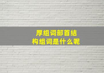 厚组词部首结构组词是什么呢