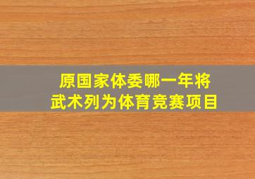 原国家体委哪一年将武术列为体育竞赛项目