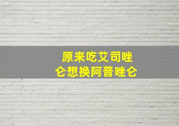 原来吃艾司唑仑想换阿普唑仑