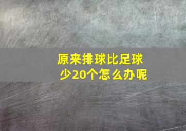 原来排球比足球少20个怎么办呢