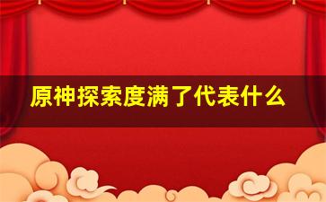 原神探索度满了代表什么