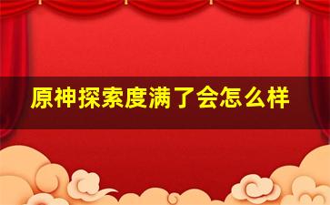 原神探索度满了会怎么样