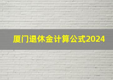 厦门退休金计算公式2024