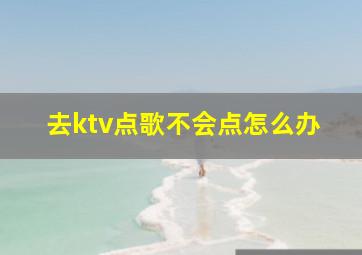 去ktv点歌不会点怎么办