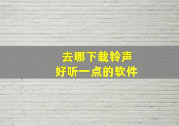 去哪下载铃声好听一点的软件