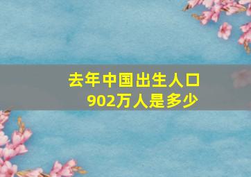 去年中国出生人口902万人是多少