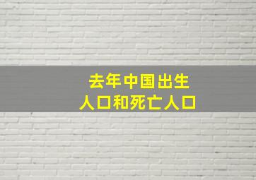 去年中国出生人口和死亡人口