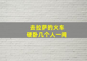 去拉萨的火车硬卧几个人一间