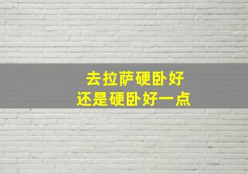 去拉萨硬卧好还是硬卧好一点