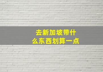 去新加坡带什么东西划算一点