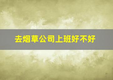 去烟草公司上班好不好