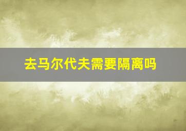 去马尔代夫需要隔离吗