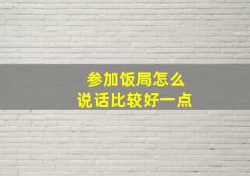 参加饭局怎么说话比较好一点