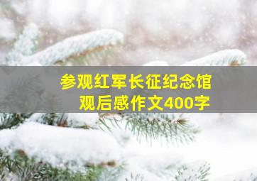 参观红军长征纪念馆观后感作文400字