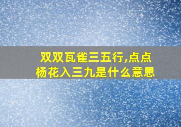 双双瓦雀三五行,点点杨花入三九是什么意思