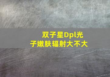 双子星Dpl光子嫩肤辐射大不大