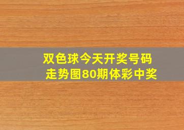 双色球今天开奖号码走势图80期体彩中奖