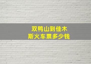 双鸭山到佳木斯火车票多少钱