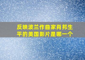 反映波兰作曲家肖邦生平的美国影片是哪一个