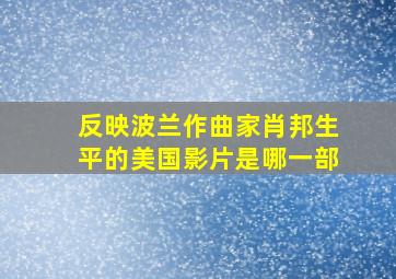 反映波兰作曲家肖邦生平的美国影片是哪一部