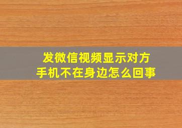 发微信视频显示对方手机不在身边怎么回事