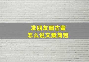 发朋友圈古董怎么说文案简短