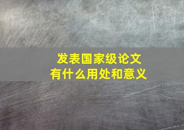 发表国家级论文有什么用处和意义