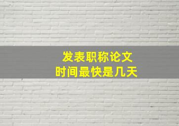 发表职称论文时间最快是几天