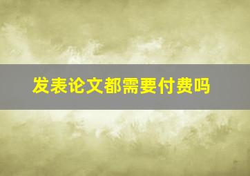 发表论文都需要付费吗