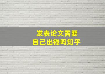 发表论文需要自己出钱吗知乎