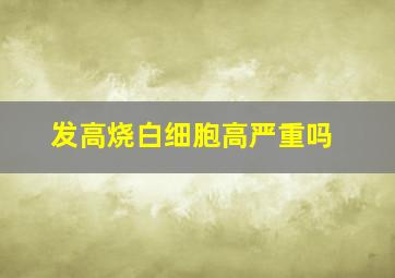 发高烧白细胞高严重吗